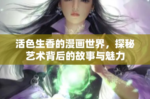 活色生香的漫画世界，探秘艺术背后的故事与魅力