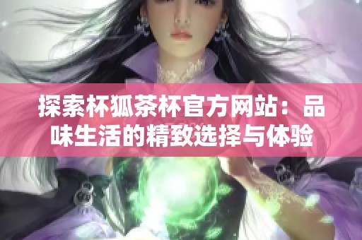 探索杯狐茶杯官方网站：品味生活的精致选择与体验