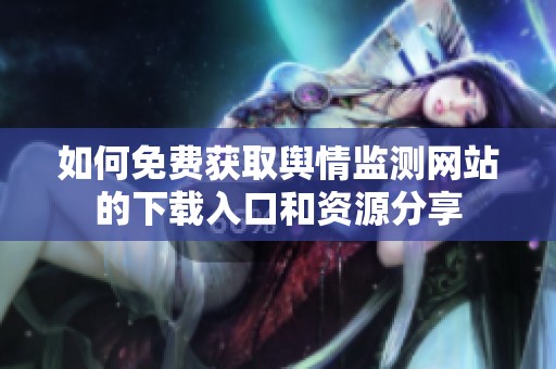 如何免费获取舆情监测网站的下载入口和资源分享