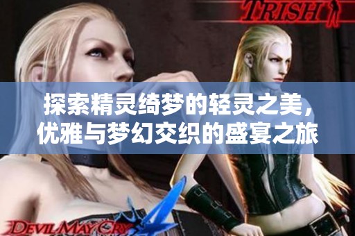 探索精灵绮梦的轻灵之美，优雅与梦幻交织的盛宴之旅