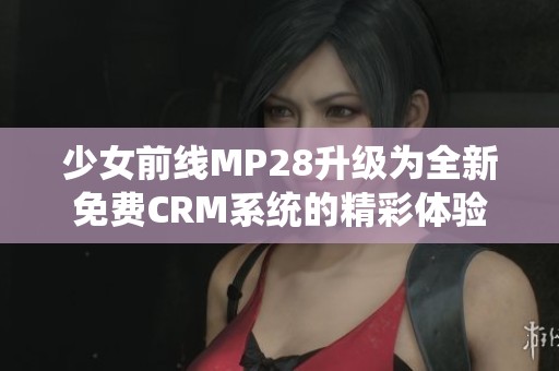 少女前线MP28升级为全新免费CRM系统的精彩体验
