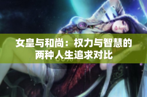 女皇与和尚：权力与智慧的两种人生追求对比