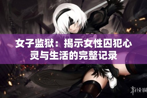 女子监狱：揭示女性囚犯心灵与生活的完整记录