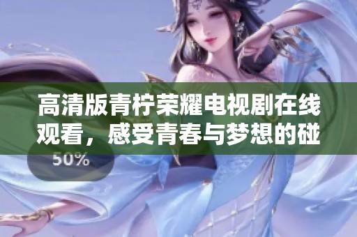 高清版青柠荣耀电视剧在线观看，感受青春与梦想的碰撞