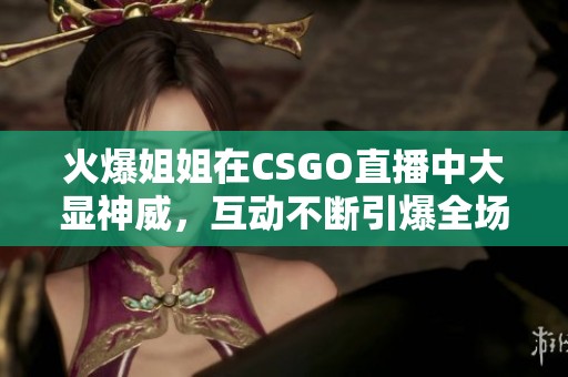 火爆姐姐在CSGO直播中大显神威，互动不断引爆全场