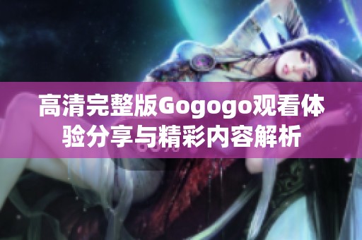 高清完整版Gogogo观看体验分享与精彩内容解析