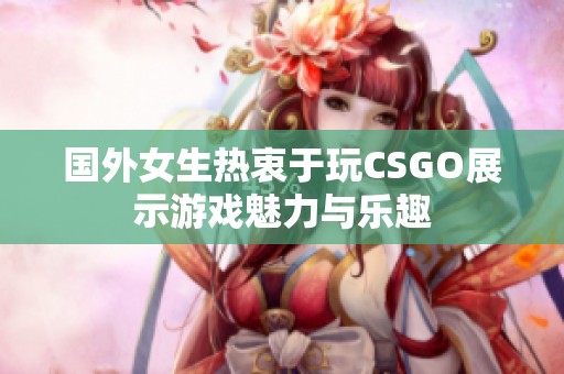 国外女生热衷于玩CSGO展示游戏魅力与乐趣