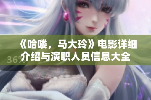 《哈喽，马大玲》电影详细介绍与演职人员信息大全