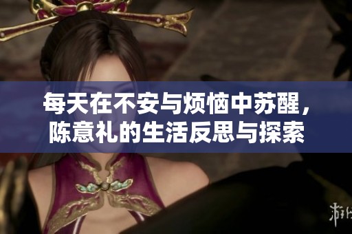 每天在不安与烦恼中苏醒，陈意礼的生活反思与探索