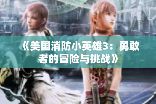 《美国消防小英雄3：勇敢者的冒险与挑战》