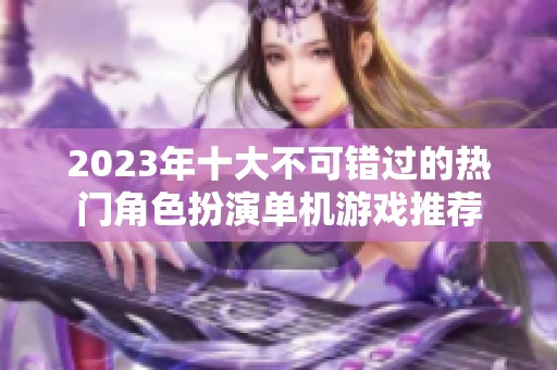2023年十大不可错过的热门角色扮演单机游戏推荐