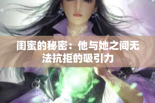 闺蜜的秘密：他与她之间无法抗拒的吸引力