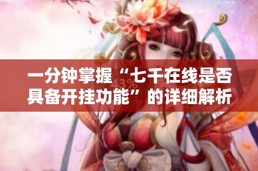 一分钟掌握“七千在线是否具备开挂功能”的详细解析与教程