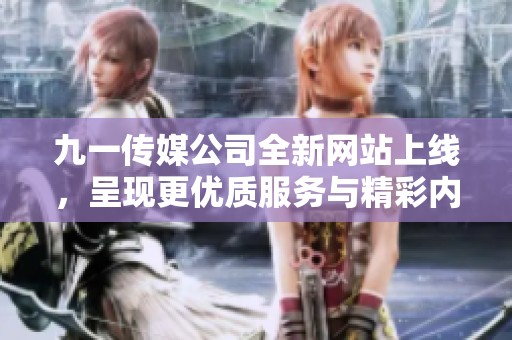 九一传媒公司全新网站上线，呈现更优质服务与精彩内容