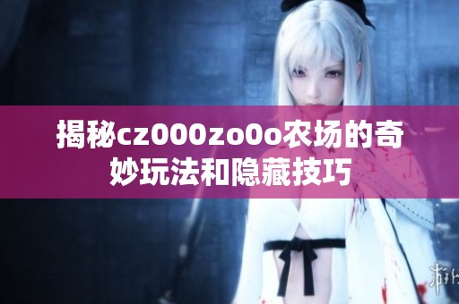 揭秘cz000zo0o农场的奇妙玩法和隐藏技巧