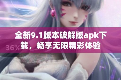 全新9.1版本破解版apk下载，畅享无限精彩体验