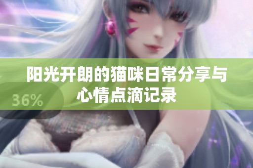 阳光开朗的猫咪日常分享与心情点滴记录