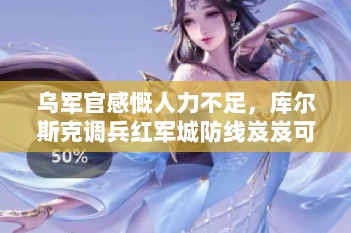 乌军官感慨人力不足，库尔斯克调兵红军城防线岌岌可危
