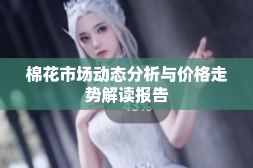 棉花市场动态分析与价格走势解读报告