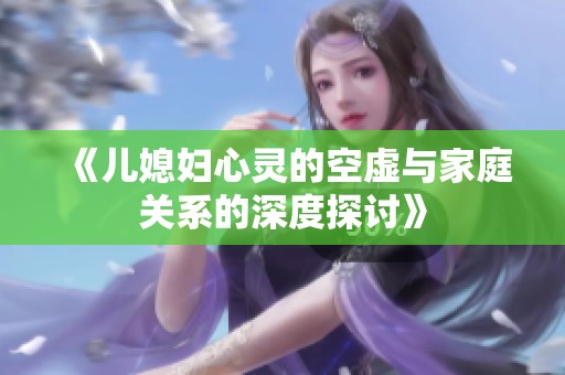 《儿媳妇心灵的空虚与家庭关系的深度探讨》