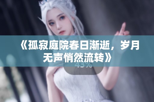 《孤寂庭院春日渐逝，岁月无声悄然流转》
