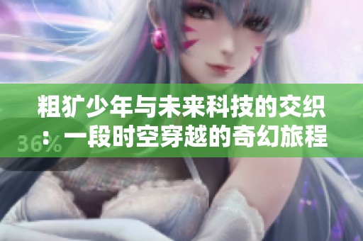 粗犷少年与未来科技的交织：一段时空穿越的奇幻旅程