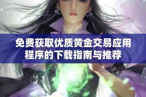 免费获取优质黄金交易应用程序的下载指南与推荐