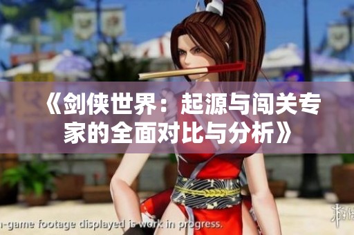《剑侠世界：起源与闯关专家的全面对比与分析》
