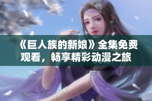 《巨人族的新娘》全集免费观看，畅享精彩动漫之旅