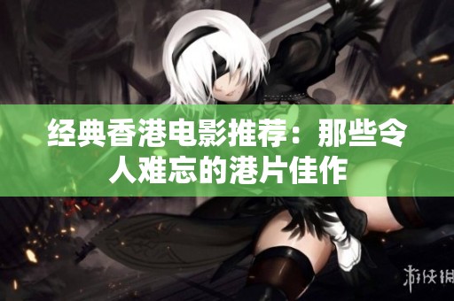 经典香港电影推荐：那些令人难忘的港片佳作