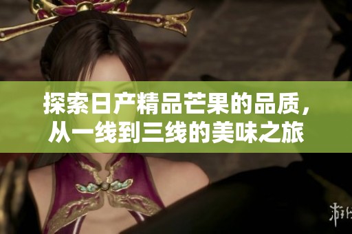 探索日产精品芒果的品质，从一线到三线的美味之旅