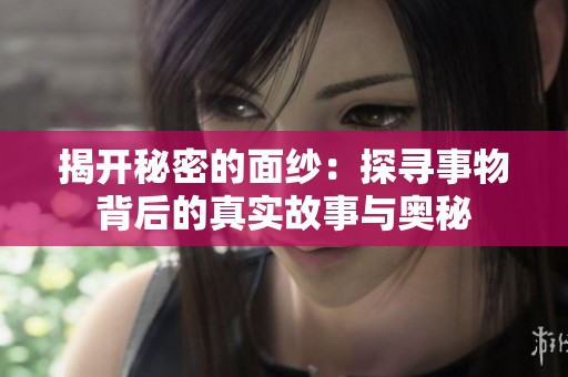 揭开秘密的面纱：探寻事物背后的真实故事与奥秘
