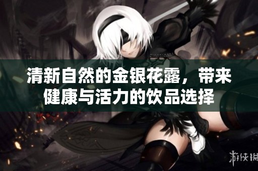 清新自然的金银花露，带来健康与活力的饮品选择