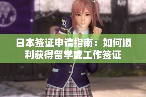 日本签证申请指南：如何顺利获得留学或工作签证