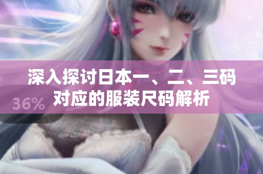 深入探讨日本一、二、三码对应的服装尺码解析