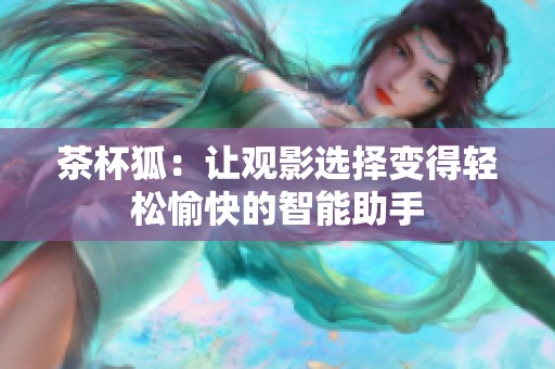 茶杯狐：让观影选择变得轻松愉快的智能助手