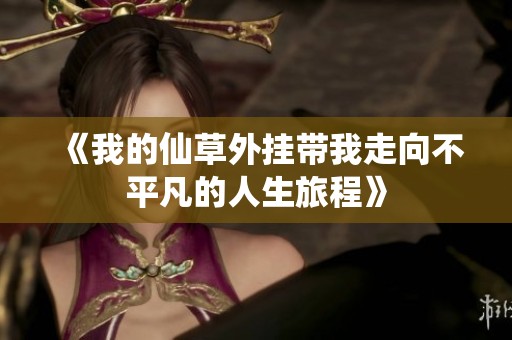 《我的仙草外挂带我走向不平凡的人生旅程》