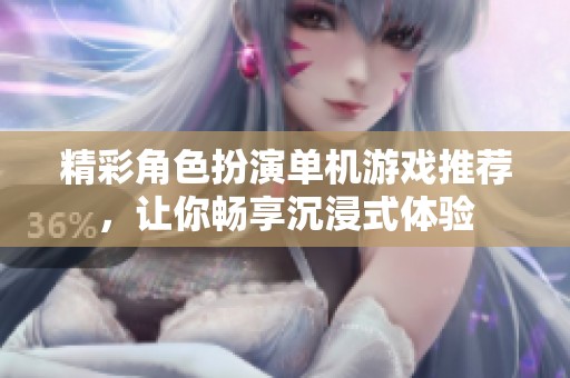精彩角色扮演单机游戏推荐，让你畅享沉浸式体验