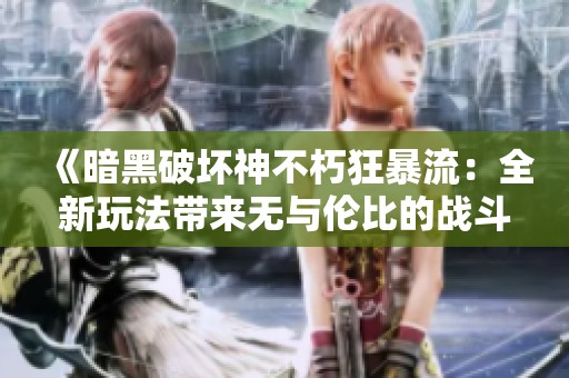 《暗黑破坏神不朽狂暴流：全新玩法带来无与伦比的战斗体验》