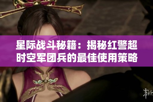 星际战斗秘籍：揭秘红警超时空军团兵的最佳使用策略