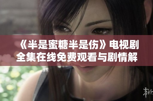 《半是蜜糖半是伤》电视剧全集在线免费观看与剧情解析