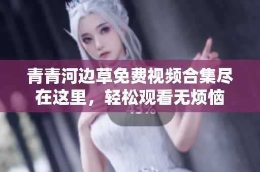 青青河边草免费视频合集尽在这里，轻松观看无烦恼