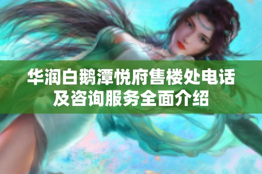 华润白鹅潭悦府售楼处电话及咨询服务全面介绍
