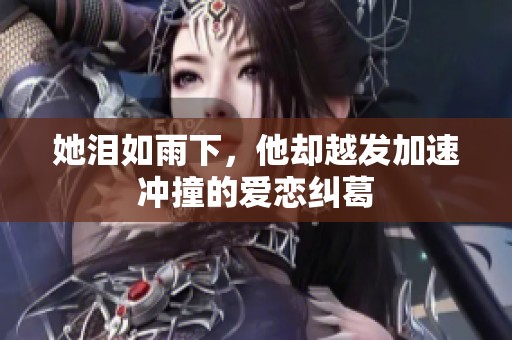 她泪如雨下，他却越发加速冲撞的爱恋纠葛
