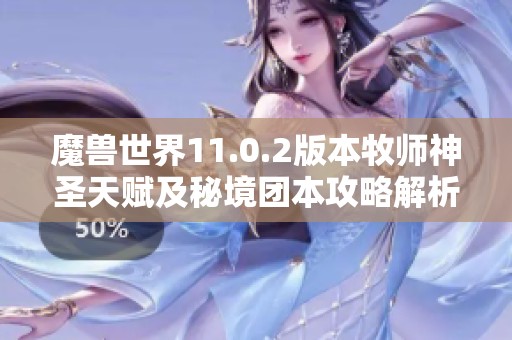 魔兽世界11.0.2版本牧师神圣天赋及秘境团本攻略解析