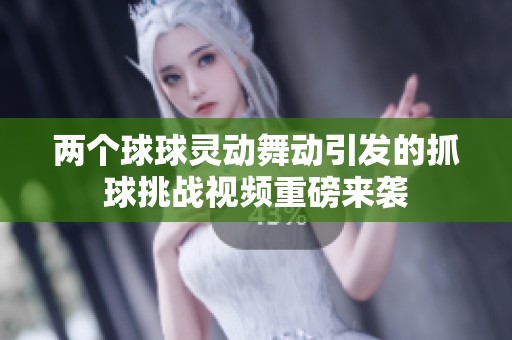两个球球灵动舞动引发的抓球挑战视频重磅来袭