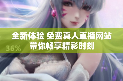 全新体验 免费真人直播网站带你畅享精彩时刻