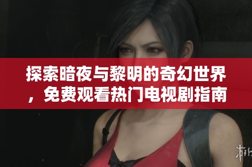 探索暗夜与黎明的奇幻世界，免费观看热门电视剧指南