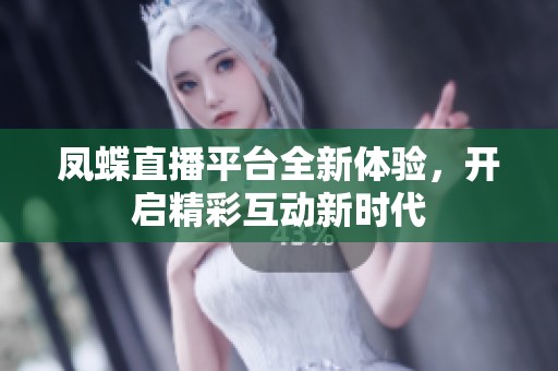 凤蝶直播平台全新体验，开启精彩互动新时代
