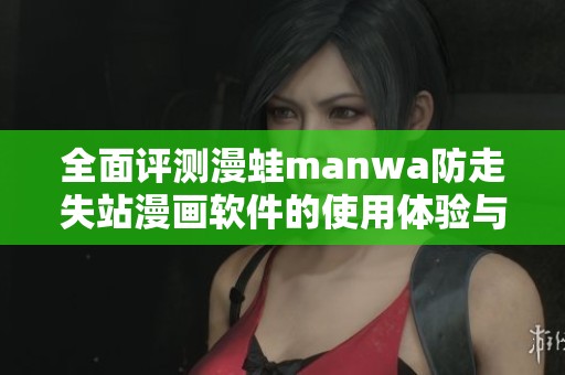 全面评测漫蛙manwa防走失站漫画软件的使用体验与功能特点